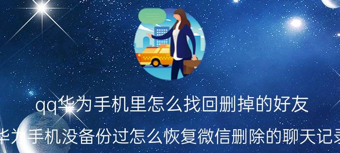 qq华为手机里怎么找回删掉的好友 华为手机没备份过怎么恢复微信删除的聊天记录？